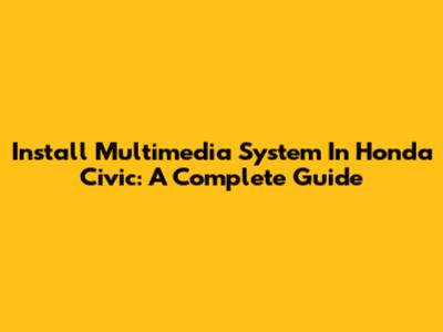 Install Multimedia System In Honda Civic: A Complete Guide