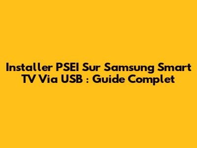 Installer PSEI Sur Samsung Smart TV Via USB : Guide Complet