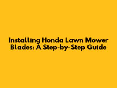 Installing Honda Lawn Mower Blades: A Step-by-Step Guide