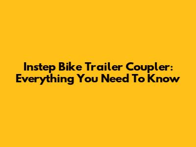 Instep Bike Trailer Coupler: Everything You Need To Know