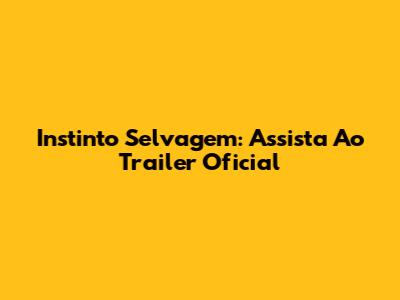 Instinto Selvagem: Assista Ao Trailer Oficial