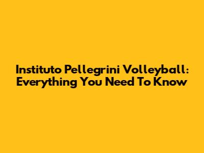 Instituto Pellegrini Volleyball: Everything You Need To Know