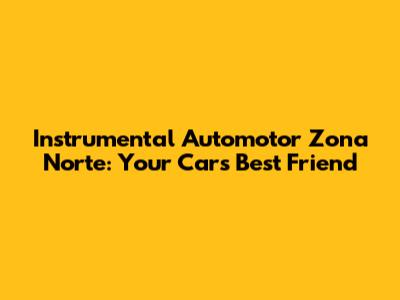 Instrumental Automotor Zona Norte: Your Car's Best Friend
