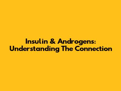 Insulin & Androgens: Understanding The Connection