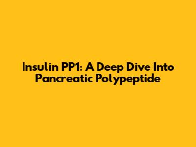 Insulin PP1: A Deep Dive Into Pancreatic Polypeptide