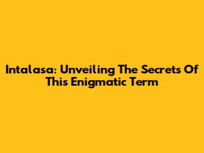 Intalasa: Unveiling The Secrets Of This Enigmatic Term