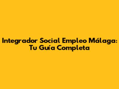Integrador Social Empleo Málaga: Tu Guía Completa