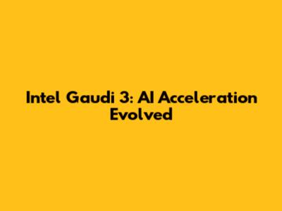 Intel Gaudi 3: AI Acceleration Evolved
