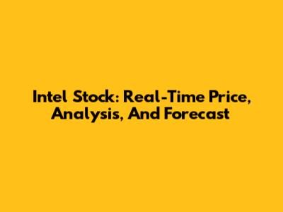 Intel Stock: Real-Time Price, Analysis, And Forecast