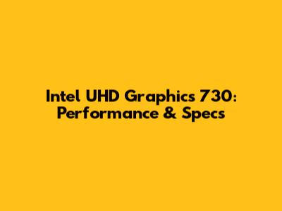 Intel UHD Graphics 730: Performance & Specs