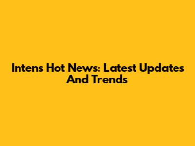 Intens Hot News: Latest Updates And Trends