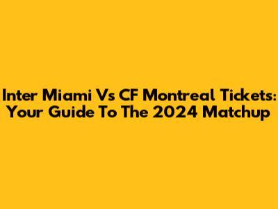 Inter Miami Vs CF Montreal Tickets: Your Guide To The 2024 Matchup