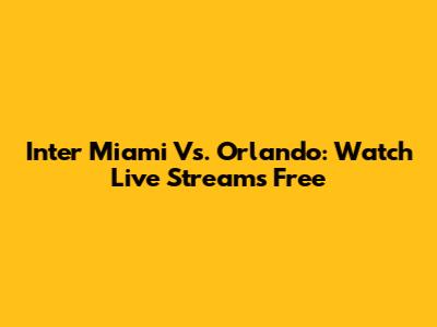 Inter Miami Vs. Orlando: Watch Live Streams Free