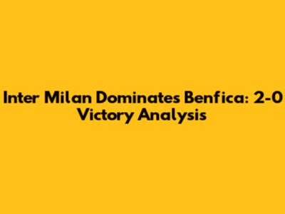 Inter Milan Dominates Benfica: 2-0 Victory Analysis