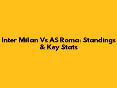 Inter Milan Vs AS Roma: Standings & Key Stats