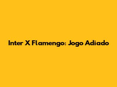Inter X Flamengo: Jogo Adiado