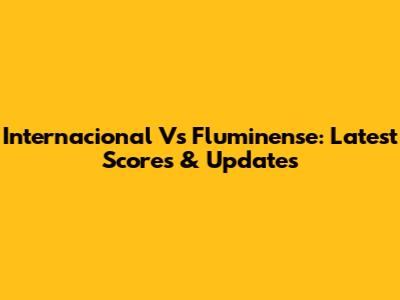 Internacional Vs Fluminense: Latest Scores & Updates
