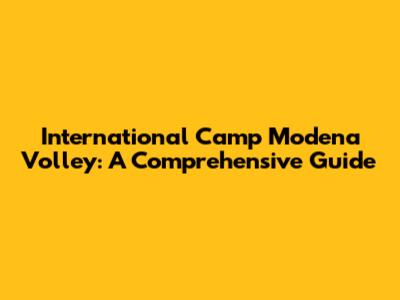 International Camp Modena Volley: A Comprehensive Guide