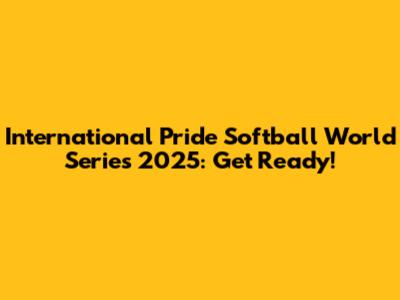 International Pride Softball World Series 2025: Get Ready!
