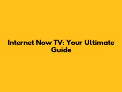 Internet Now TV: Your Ultimate Guide