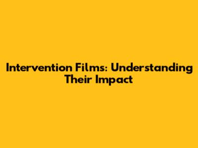 Intervention Films: Understanding Their Impact