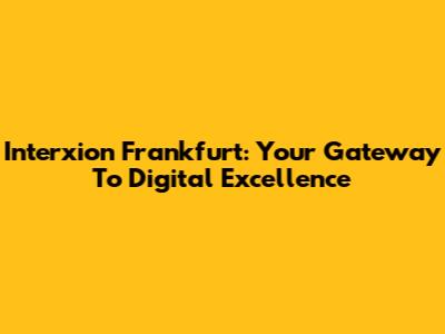 Interxion Frankfurt: Your Gateway To Digital Excellence