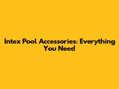 Intex Pool Accessories: Everything You Need