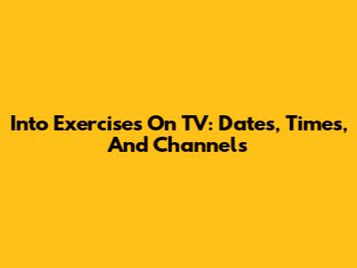 Into Exercises On TV: Dates, Times, And Channels