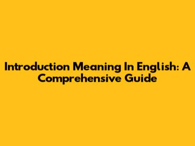 Introduction Meaning In English: A Comprehensive Guide