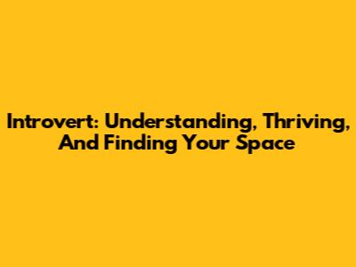 Introvert: Understanding, Thriving, And Finding Your Space