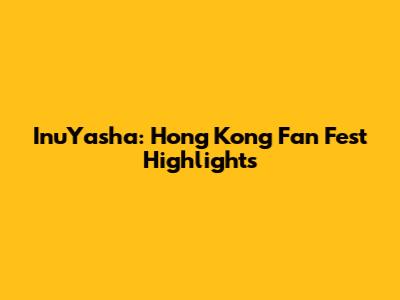 InuYasha: Hong Kong Fan Fest Highlights
