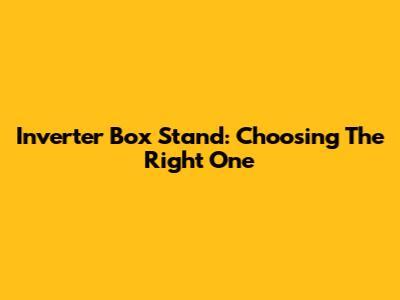 Inverter Box Stand: Choosing The Right One