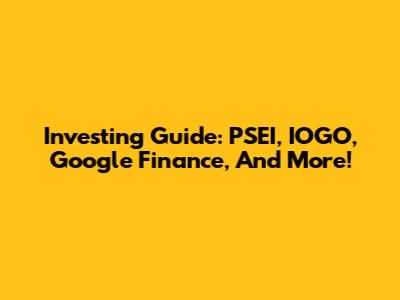 Investing Guide: PSEI, IOGO, Google Finance, And More!