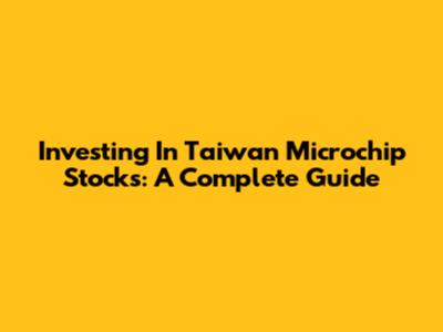 Investing In Taiwan Microchip Stocks: A Complete Guide