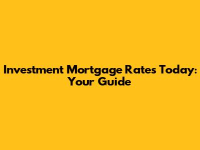 Investment Mortgage Rates Today: Your Guide