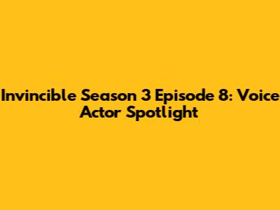 Invincible Season 3 Episode 8: Voice Actor Spotlight