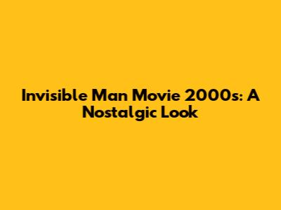 Invisible Man Movie 2000s: A Nostalgic Look