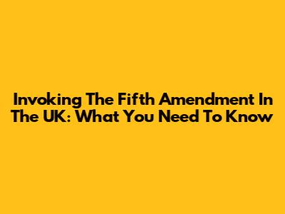 Invoking The Fifth Amendment In The UK: What You Need To Know