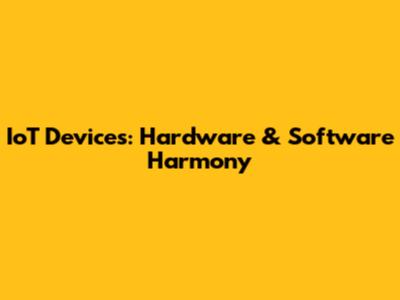 IoT Devices: Hardware & Software Harmony