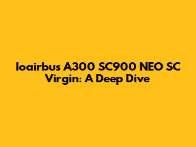 Ioairbus A300 SC900 NEO SC Virgin: A Deep Dive