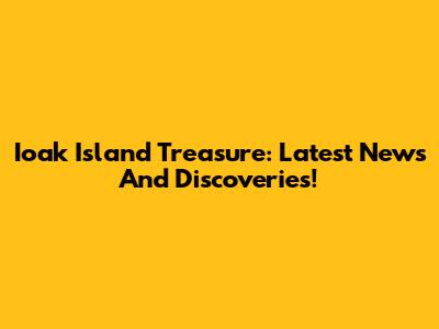 Ioak Island Treasure: Latest News And Discoveries!