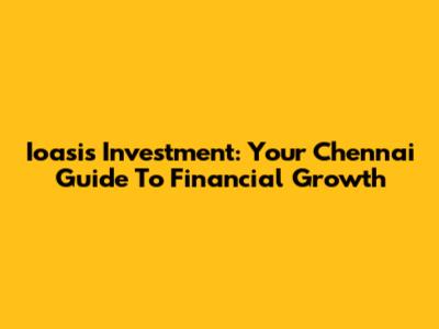 Ioasis Investment: Your Chennai Guide To Financial Growth