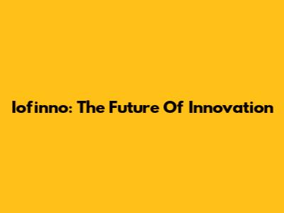 Iofinno: The Future Of Innovation