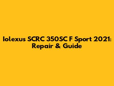 Iolexus SCRC 350SC F Sport 2021: Repair & Guide