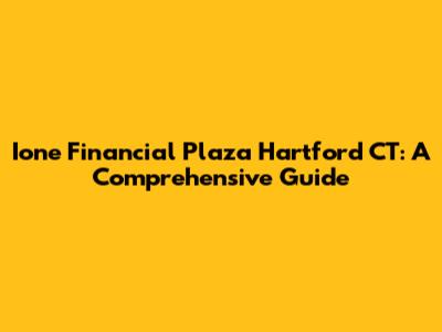Ione Financial Plaza Hartford CT: A Comprehensive Guide