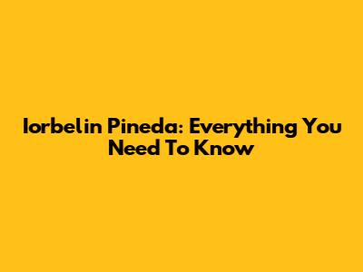 Iorbelin Pineda: Everything You Need To Know