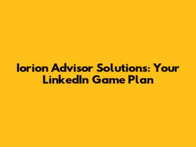 Iorion Advisor Solutions: Your LinkedIn Game Plan
