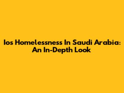 Ios Homelessness In Saudi Arabia: An In-Depth Look