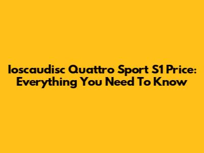 Ioscaudisc Quattro Sport S1 Price: Everything You Need To Know