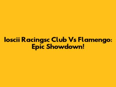 Ioscii Racingsc Club Vs Flamengo: Epic Showdown!